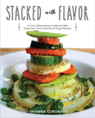 Stacked With Flavor: An Anti-Inflammatory Cookbook With Dairy-free, Grain-free & Low-Sugar Recipes
